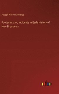 bokomslag Foot-prints, or, Incidents in Early History of New Brunswick