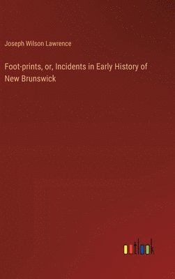 bokomslag Foot-prints, or, Incidents in Early History of New Brunswick