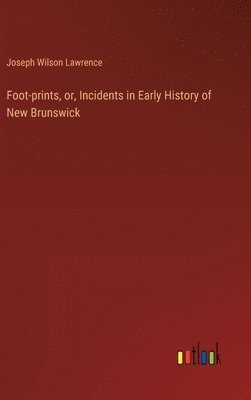 Foot-prints, or, Incidents in Early History of New Brunswick