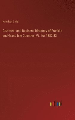 Gazetteer and Business Directory of Franklin and Grand Isle Counties, Vt., for 1882-83 1