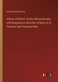 bokomslag History of Bristol County, Massachusetts, with Biographical Sketches of Many of Its Pioneers and Prominent Men