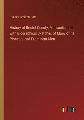 bokomslag History of Bristol County, Massachusetts, with Biographical Sketches of Many of Its Pioneers and Prominent Men