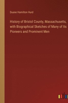 bokomslag History of Bristol County, Massachusetts, with Biographical Sketches of Many of Its Pioneers and Prominent Men