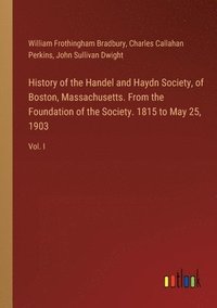 bokomslag History of the Handel and Haydn Society, of Boston, Massachusetts. From the Foundation of the Society. 1815 to May 25, 1903