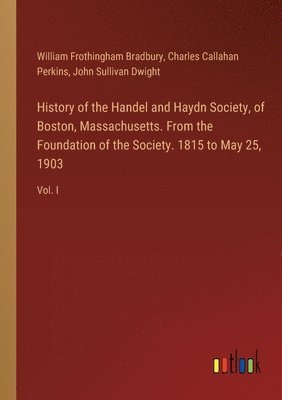 bokomslag History of the Handel and Haydn Society, of Boston, Massachusetts. From the Foundation of the Society. 1815 to May 25, 1903