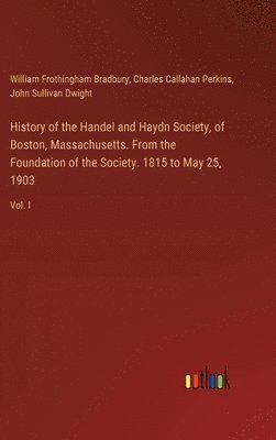 bokomslag History of the Handel and Haydn Society, of Boston, Massachusetts. From the Foundation of the Society. 1815 to May 25, 1903