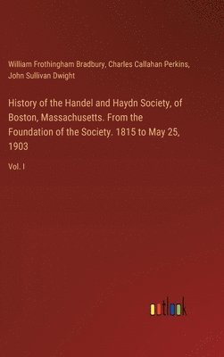 History of the Handel and Haydn Society, of Boston, Massachusetts. From the Foundation of the Society. 1815 to May 25, 1903 1