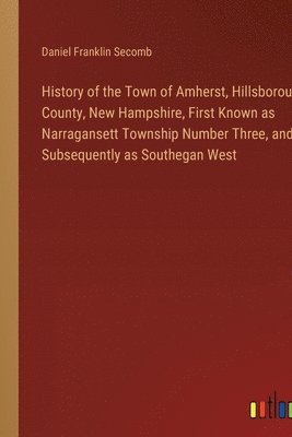 History of the Town of Amherst, Hillsborough County, New Hampshire, First Known as Narragansett Township Number Three, and Subsequently as Southegan West 1