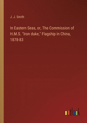 In Eastern Seas, or, The Commission of H.M.S. "Iron duke," Flagship in China, 1878-83
