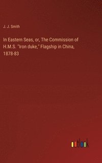 bokomslag In Eastern Seas, or, The Commission of H.M.S. &quot;Iron duke,&quot; Flagship in China, 1878-83