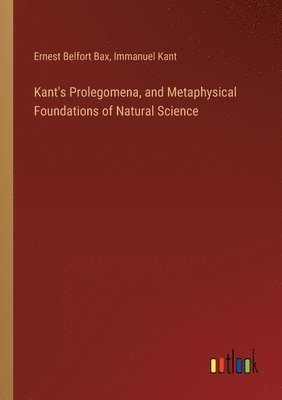 Immanuel Kant, Ernest Belfort Bax - Kant's Prolegomena, and Metaphysical Foundations of Natural Science, Häftad