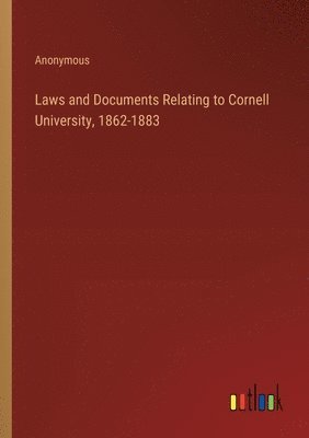 Anonymous - Laws and Documents Relating to Cornell University, 1862-1883, Häftad