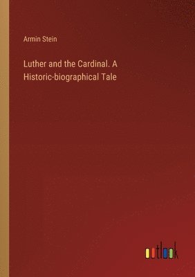 Armin Stein - Luther and the Cardinal. A Historic-biographical Tale, Häftad