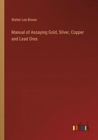 bokomslag Manual of Assaying Gold, Silver, Copper and Lead Ores