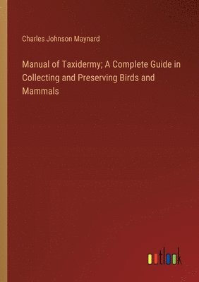bokomslag Manual of Taxidermy; A Complete Guide in Collecting and Preserving Birds and Mammals