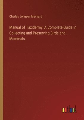 bokomslag Manual of Taxidermy; A Complete Guide in Collecting and Preserving Birds and Mammals