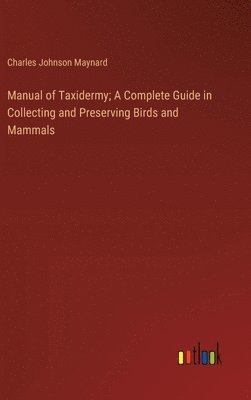 bokomslag Manual of Taxidermy; A Complete Guide in Collecting and Preserving Birds and Mammals