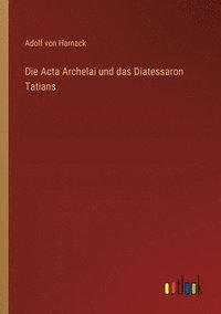 bokomslag Die Acta Archelai und das Diatessaron Tatians