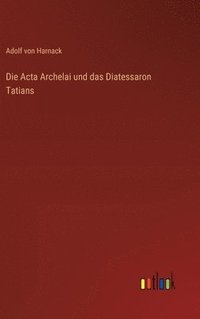 bokomslag Die Acta Archelai und das Diatessaron Tatians