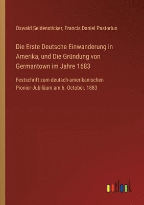 Oswald Seidensticker, Francis Daniel Pastorius - Erste Deutsche Einwanderung in Amerika, und Die Gründung von Germantown im Jahre 1683, Häftad