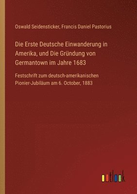 Die Erste Deutsche Einwanderung in Amerika, und Die Grndung von Germantown im Jahre 1683 1