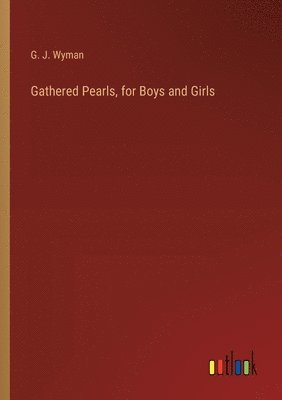 G J Wyman, G. J. Wyman - Gathered Pearls, for Boys and Girls, Häftad