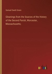 bokomslag Gleanings from the Sources of the History of the Second Parish, Worcester, Massachusetts;
