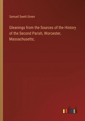 bokomslag Gleanings from the Sources of the History of the Second Parish, Worcester, Massachusetts;