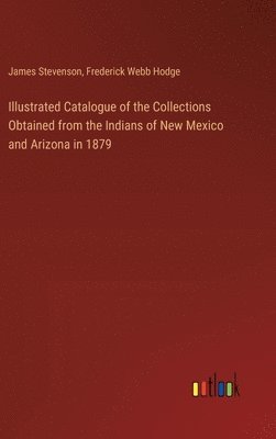 Illustrated Catalogue of the Collections Obtained from the Indians of New Mexico and Arizona in 1879 1