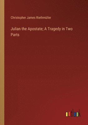 Julian the Apostate; A Tragedy in Two Parts 1