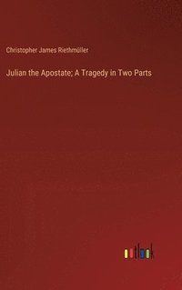 bokomslag Julian the Apostate; A Tragedy in Two Parts