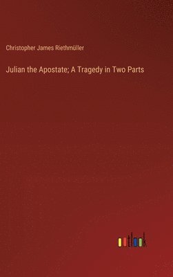 bokomslag Julian the Apostate; A Tragedy in Two Parts