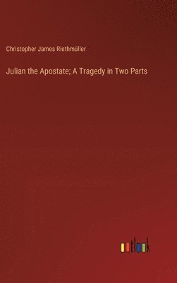 Julian the Apostate; A Tragedy in Two Parts