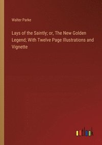bokomslag Lays of the Saintly; or, The New Golden Legend; With Twelve Page Illustrations and Vignette