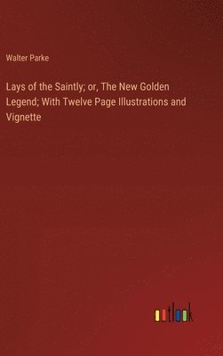 Lays of the Saintly; or, The New Golden Legend; With Twelve Page Illustrations and Vignette