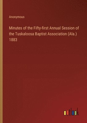 bokomslag Minutes of the Fifty-first Annual Session of the Tuskaloosa Baptist Association (Ala.) 1883