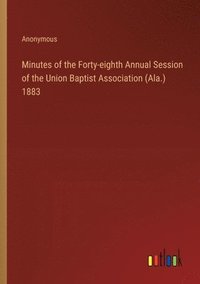 bokomslag Minutes of the Forty-eighth Annual Session of the Union Baptist Association (Ala.) 1883