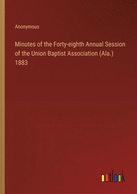 bokomslag Minutes of the Forty-eighth Annual Session of the Union Baptist Association (Ala.) 1883