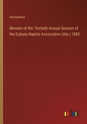 Minutes of the Thirtieth Annual Session of the Eufaula Baptist Association (Ala.) 1883 1