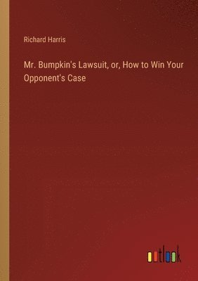 bokomslag Mr. Bumpkin's Lawsuit, or, How to Win Your Opponent's Case