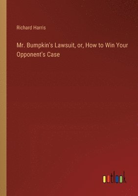 Mr. Bumpkin's Lawsuit, or, How to Win Your Opponent's Case 1