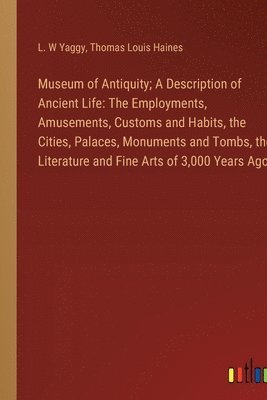 Museum of Antiquity; A Description of Ancient Life 1
