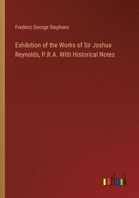 bokomslag Exhibition of the Works of Sir Joshua Reynolds, P.R.A. With Historical Notes