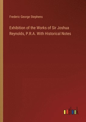 Frederic George Stephens - Exhibition of the Works of Sir Joshua Reynolds, P.R.A. With Historical Notes, Häftad