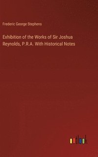 bokomslag Exhibition of the Works of Sir Joshua Reynolds, P.R.A. With Historical Notes
