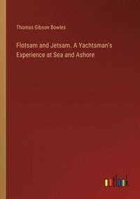 bokomslag Flotsam and Jetsam. A Yachtsman's Experience at Sea and Ashore