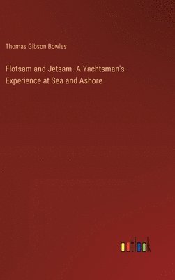 Thomas Gibson Bowles - Flotsam and Jetsam. A Yachtsman's Experience at Sea and Ashore, Inbunden