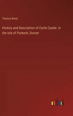 History and Description of Corfe Castle. In the Isle of Purbeck, Dorset 1