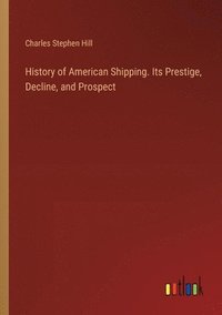 bokomslag History of American Shipping. Its Prestige, Decline, and Prospect