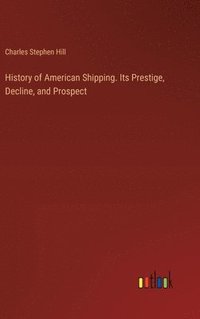 bokomslag History of American Shipping. Its Prestige, Decline, and Prospect